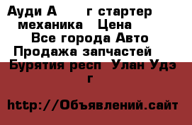 Ауди А4 1995г стартер 1,6adp механика › Цена ­ 2 500 - Все города Авто » Продажа запчастей   . Бурятия респ.,Улан-Удэ г.